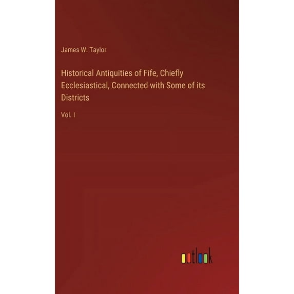 Historical Antiquities of Fife, Chiefly Ecclesiastical, Connected with Some of its Districts: Vol. I, (Hardcover)