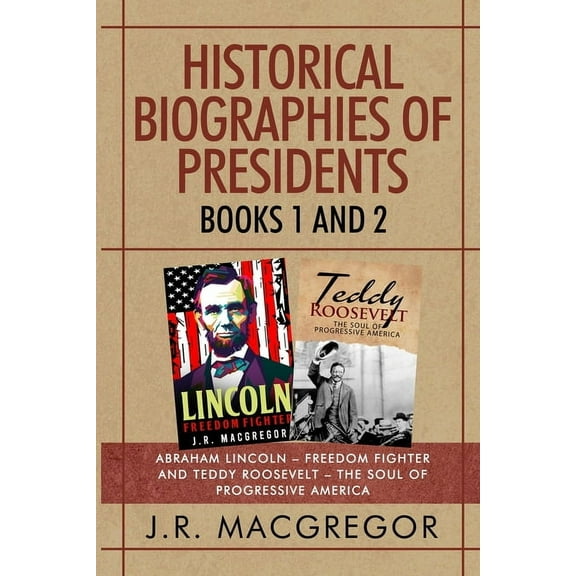 Historical Biographies of Presidents Historical Biographies of Presidents - Books 1 And 2: Abraham Lincoln - Freedom Fighter and Teddy Roosevelt - The Soul o, Book 7, (Paperback)