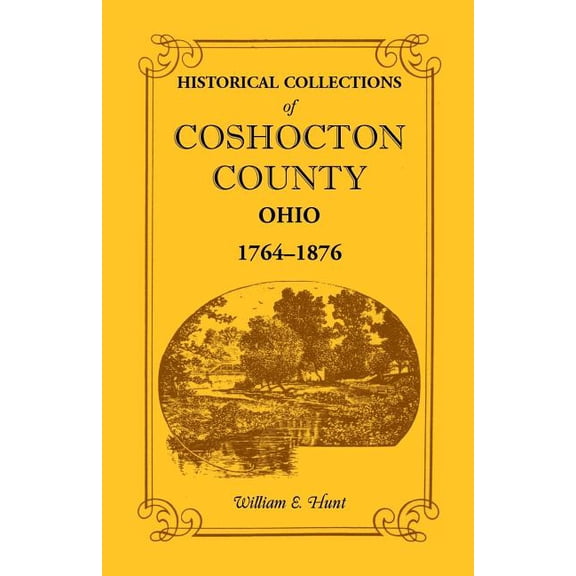 Heritage Classic: Historical Collections of Coshocton County, Ohio a Complete Panorama of the County, from the Time of the Earliest Known Occupants of the Territory Unt (Paperback)