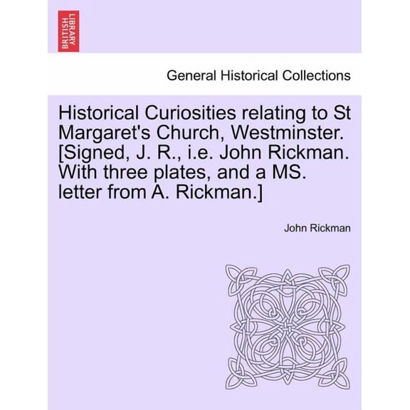 Historical Curiosities Relating to St Margaret's Church, Westminster. [Signed, J. R., i.e. John Rickman. with Three Plat, (Paperback)