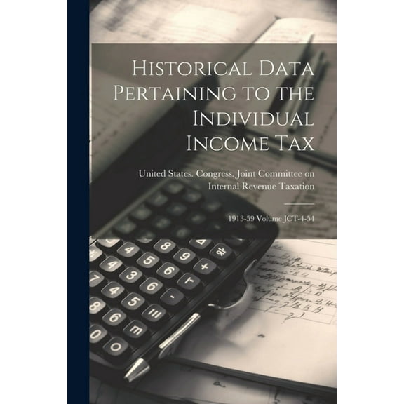 Historical Data Pertaining to the Individual Income Tax: 1913-59 Volume JCT-4-54 (Paperback)