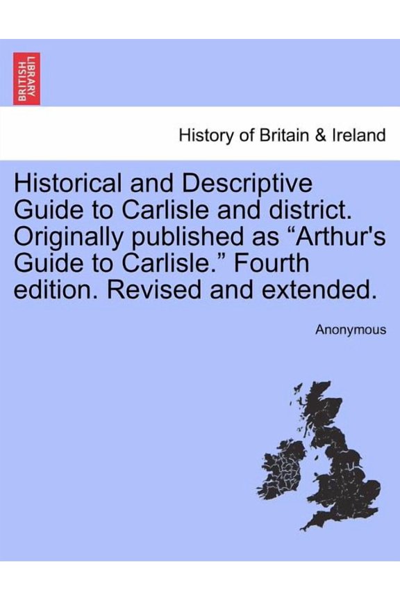 Historical and Descriptive Guide to Carlisle and District. Originally Published as Arthur's Guide to Carlisle. Fourth Edition. Revised and Extended. Paperback