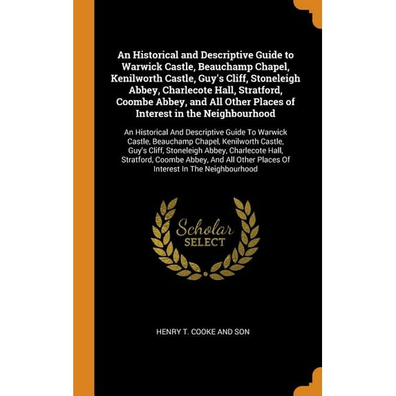 An Historical and Descriptive Guide to Warwick Castle, Beauchamp Chapel, Kenilworth Castle, Guys Cliff, Stoneleigh Abbey, Charlecote Hall, Stratford, . Stratford, Coombe Abbey, and All 0344070735