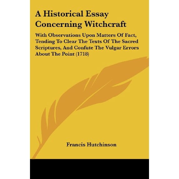A Historical Essay Concerning Witchcraft: With Observations Upon Matters Of Fact, Tending To Clear The Texts Of The Sacred Scriptures, And Confute The Vulgar Errors About The Point 1718 Paperback