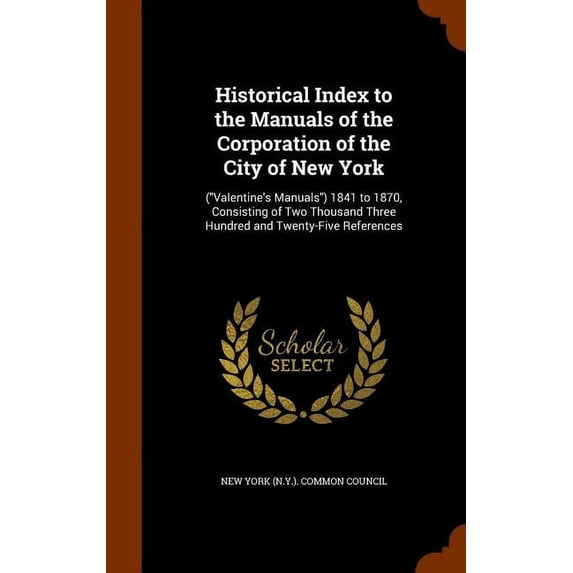 Historical Index to the Manuals of the Corporation of the City of New York : (Valentine's Manuals) 1841 to 1870, Consisting of Two Thousand Three Hundred and Twenty-Five References (Hardcover)