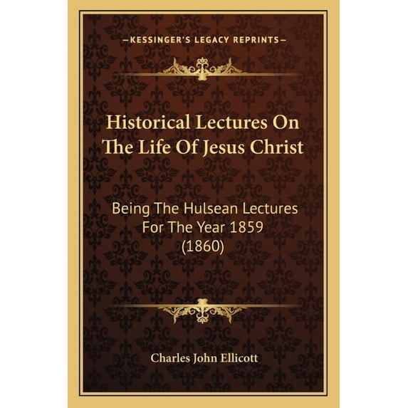 Historical Lectures On The Life Of Jesus Christ : Being The Hulsean Lectures For The Year 1859 (1860) (Paperback)