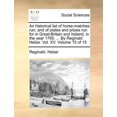 thumbnail image 1 of An historical list of horse-matches run; and of plates and prizes run for in Great-Britain and Ireland, in the year 1765. ... By Reginald Heber. Vol. XV. Volume 15 of 15 (Paperback), 1 of 1