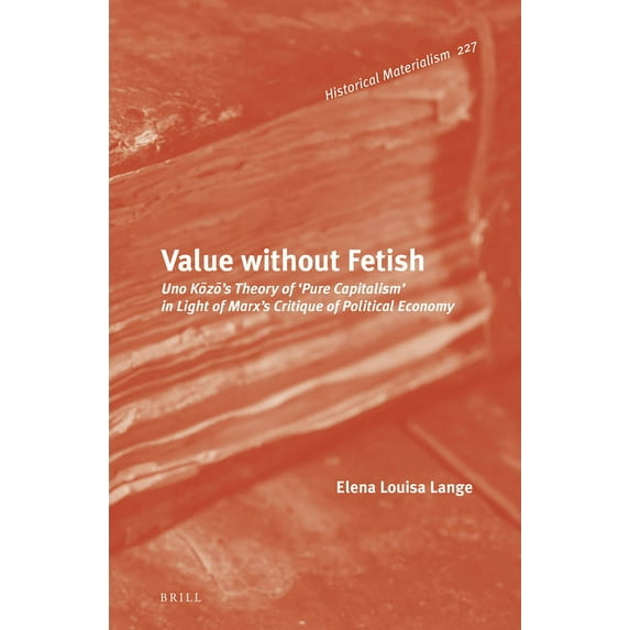 Historical Materialism Book Value Without Fetish: Uno Kōzō's Theory of 'Pure Capitalism' in Light of Marx's Critique of Political Economy, Book 227, (Hardcover)