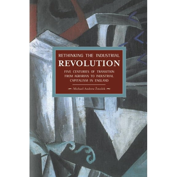 Historical Materialism Rethinking the Industrial Revolution: Five Centuries of Transition from Agrarian to Industrial Capitalism in England, (Paperback)
