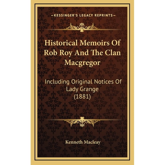 Historical Memoirs Of Rob Roy And The Clan Macgregor : Including Original Notices Of Lady Grange (1881) (Hardcover)