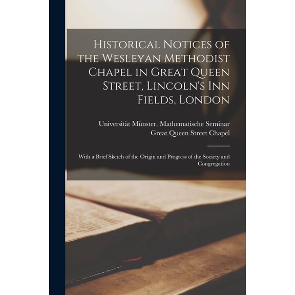 Historical Notices of the Wesleyan Methodist Chapel in Great Queen Street, Lincoln's Inn Fields, London: With a Brief Sk, (Paperback)