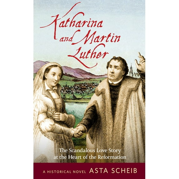 Historical Novels: Katharina and Martin Luther : The Scandalous Love Story at the Heart of the Reformation (Paperback)