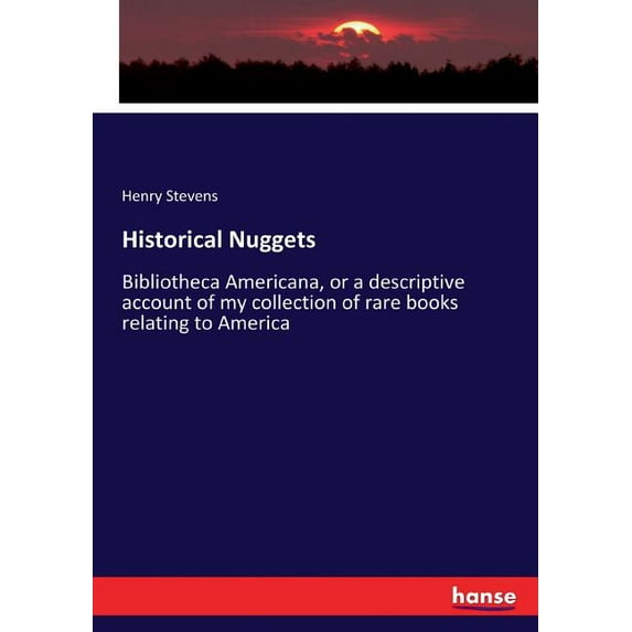 Historical Nuggets: Bibliotheca Americana, or a descriptive account of my collection of rare books relating to America, (Paperback)