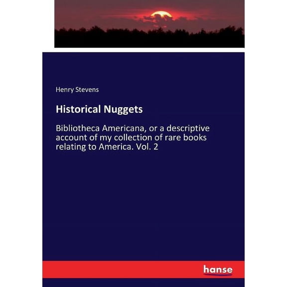 Historical Nuggets: Bibliotheca Americana, or a descriptive account of my collection of rare books relating to America. Vol. 2 (Paperback)