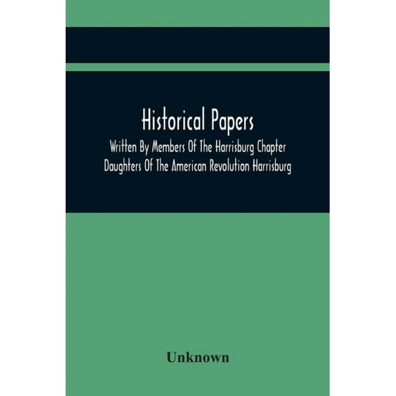 Historical Papers; Written By Members Of The Harrisburg Chapter Daughters Of The American Revolution Harrisburg, Pennsyl, (Paperback)