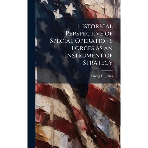 Historical Perspective of Special Operations Forces as an Instrument of Strategy, (Hardcover)