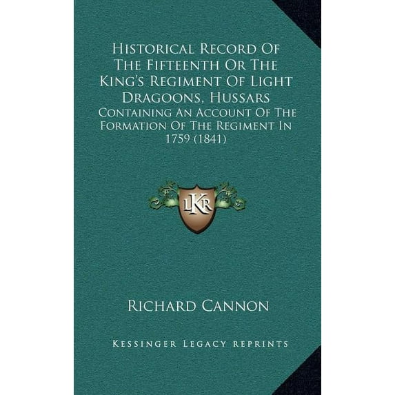 Historical Record Of The Fifteenth Or The King's Regiment Of Light Dragoons, Hussars: Containing An Account Of The Forma, (Hardcover)