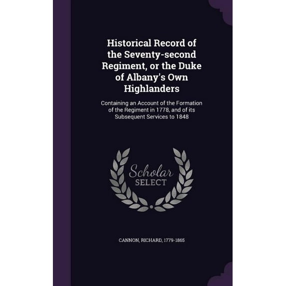 Historical Record of the Seventy-second Regiment, or the Duke of Albany's Own Highlanders: Containing an Account of the Formation of the Regiment in 1778, and of its Subsequent Services to 1848 (Hardc