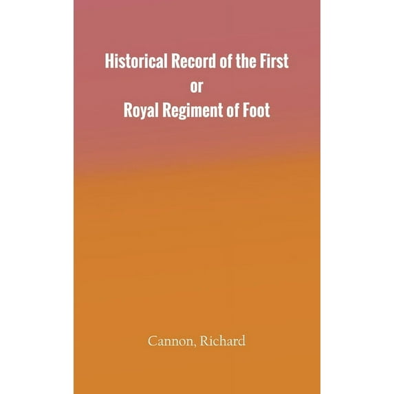 Historical Record of the First, or Royal Regiment of Foot, (Hardcover)