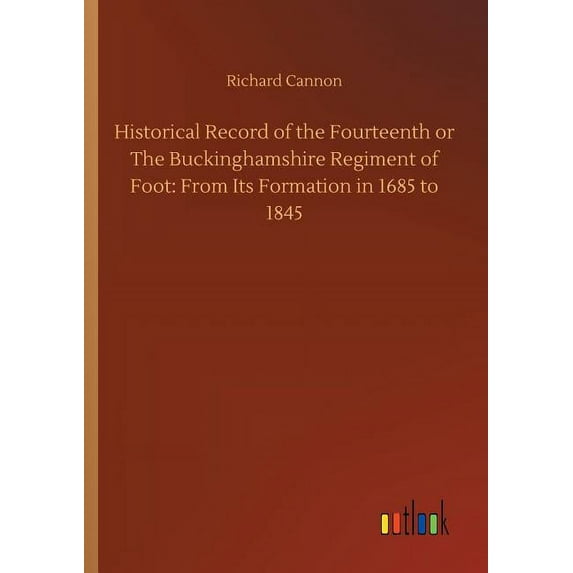 Historical Record of the Fourteenth or The Buckinghamshire Regiment of Foot : From Its Formation in 1685 to 1845 (Paperback)