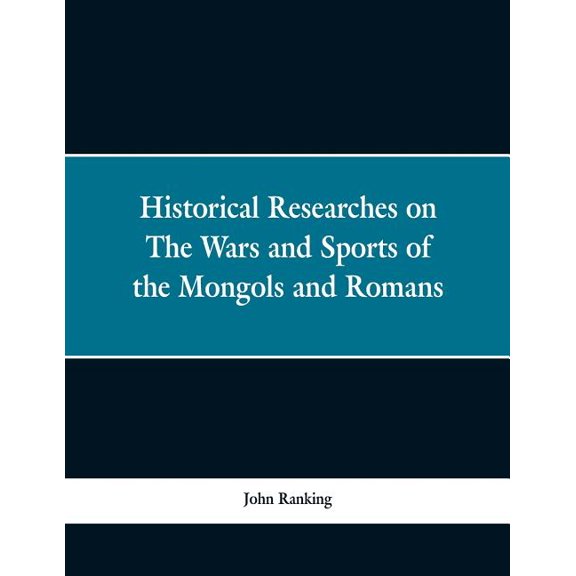 Historical Researches on the Wars and Sports of the Mongols and Romans: In Which Elephants and Wild Beasts Were Employed, (Paperback)