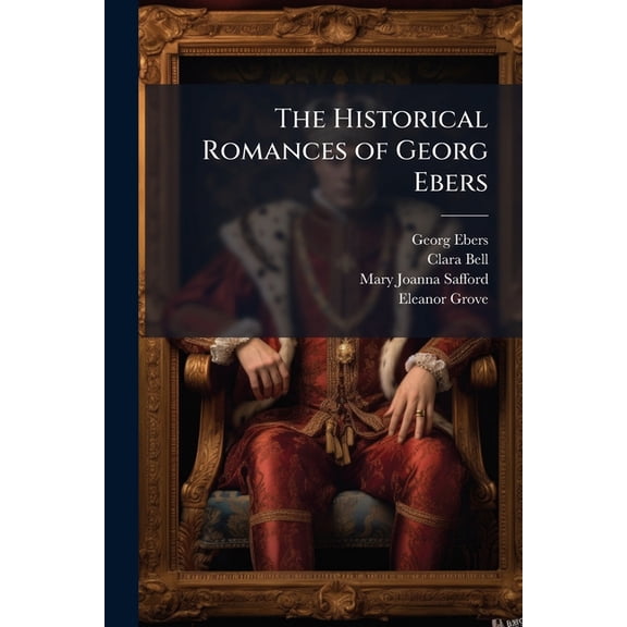 The Historical Romances of Georg Ebers : Uarda.-2. an Egyptian Princess.-3. the Sisters. Joshua.-4. Cleopatra.-5. the Emperor.-6. Homo Sum. Serapis.-7. Arachne.-8. the Bride of the Nile.-9. a Thorny Path.-10. in the Fire of the Forge.-11. Margery.-12. Barb (Paperback)