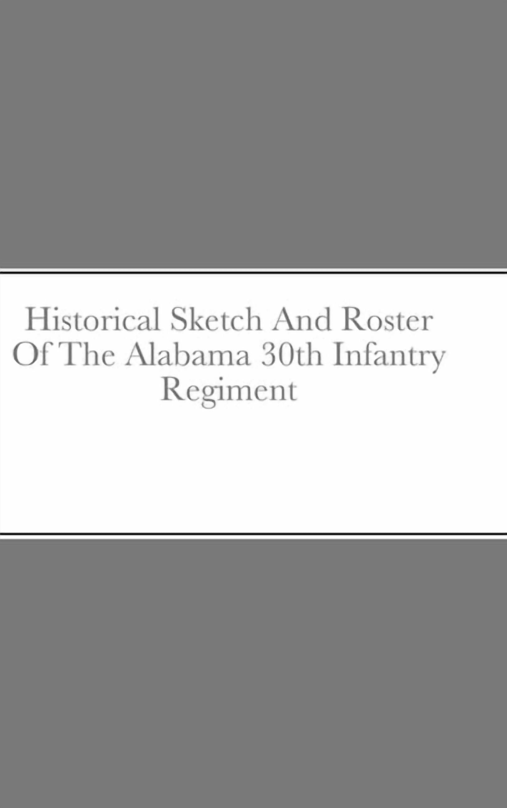 Historical Sketch And Roster Of The Alabama 30th Infantry Regiment ...