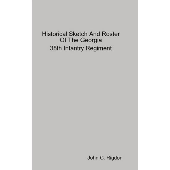 Historical Sketch And Roster Of The Georgia 38th Infantry Regiment, (Hardcover)