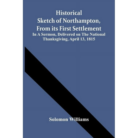 Historical Sketch Of Northampton, From Its First Settlement: In A Sermon, Delivered On The National Thanksgiving, April , (Paperback)