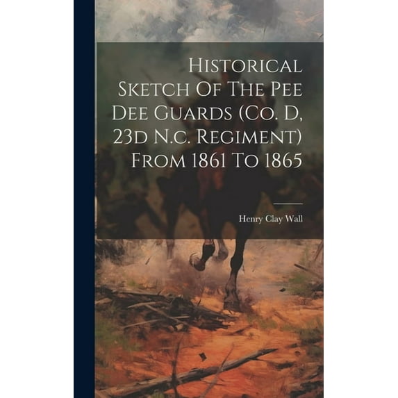 Historical Sketch Of The Pee Dee Guards (co. D, 23d N.c. Regiment) From 1861 To 1865 (Hardcover)