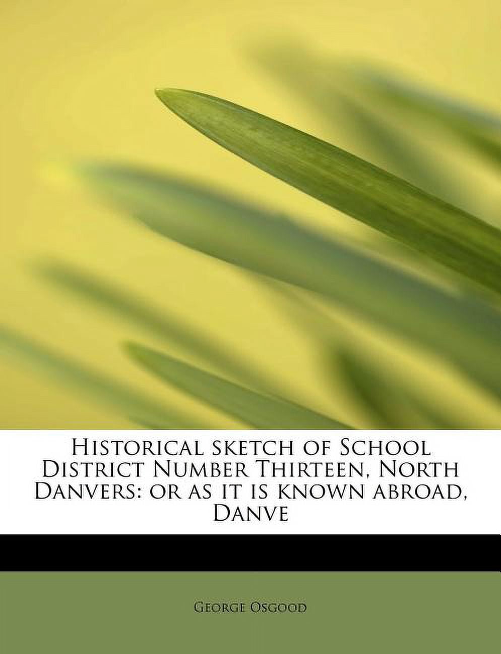 Historical Sketch of School District Number Thirteen, North Danvers: Or as It Is Known Abroad, Danve Paperback