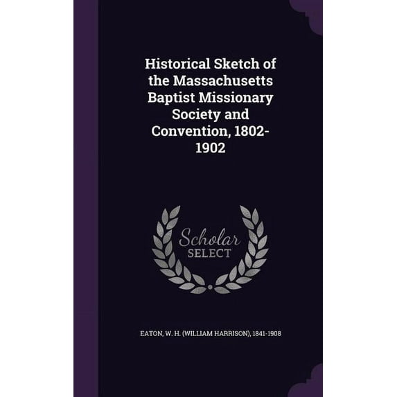 Historical Sketch of the Massachusetts Baptist Missionary Society and Convention, 1802-1902 (Hardcover)