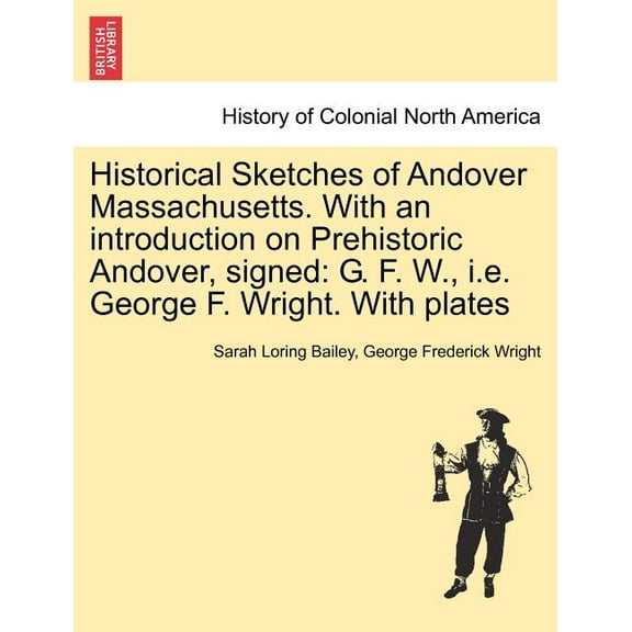 Historical Sketches of Andover Massachusetts. With an introduction on Prehistoric Andover, signed: G. F. W., i.e. George F. Wright. With plates (Paperback)