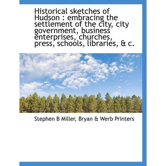 Historical Sketches of Hudson : Embracing the Settlement of the City, City Government, Business Enterprises, Churches, Press, Schools, Libraries, & C. (Paperback)
