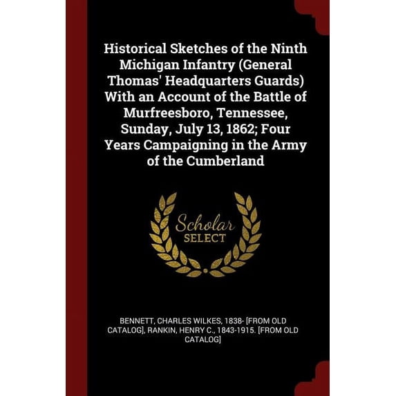 Historical Sketches of the Ninth Michigan Infantry General Thomas Headquarters Guards With an Account of the Battle of Murfreesboro, Tennessee, . Campaigning in the Army of the Cumber 1375850407