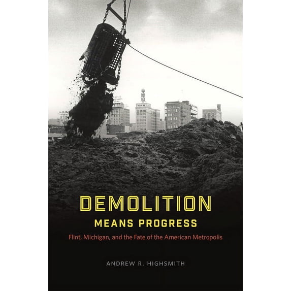 Historical Studies of Urban America Demolition Means Progress: Flint, Michigan, and the Fate of the American Metropolis, (Hardcover)