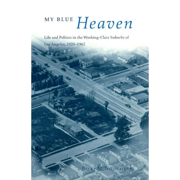 Historical Studies of Urban America: My Blue Heaven : Life and Politics in the Working-Class Suburbs of Los Angeles, 1920-1965 (Paperback)