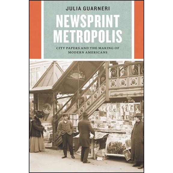 Historical Studies of Urban America: Newsprint Metropolis : City Papers and the Making of Modern Americans (Paperback)