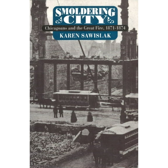Historical Studies of Urban America: Smoldering City : Chicagoans and the Great Fire, 1871-1874 (Paperback)