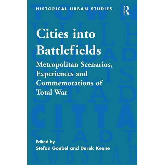 Historical Urban Studies Cities into Battlefields: Metropolitan Scenarios, Experiences and Commemorations of Total War, (Hardcover)