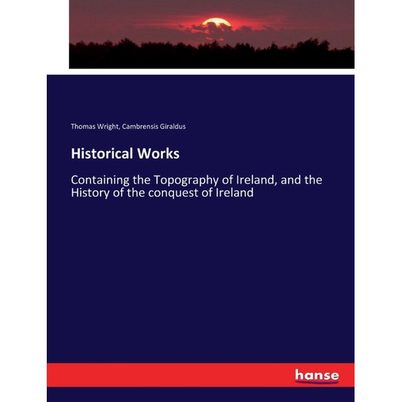 Historical Works: Containing the Topography of Ireland, and the History of the conquest of Ireland, (Paperback)