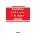 thumbnail image 1 of Historical and statistical abstract of the colony of Hongkong, (Paperback), 1 of 1