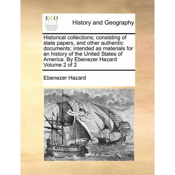 Historical collections; consisting of state papers, and other authentic documents; intended as materials for an history of the United States of America. By Ebenezer Hazard Volume 2 of 2 (Paperback)