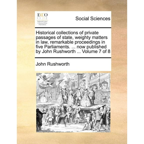 Historical Collections of Private Passages of State, Weighty Matters in Law, Remarkable Proceedings in Five Parliaments. ... Now Published by John Rus Paperback