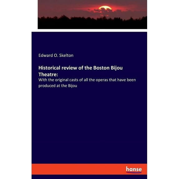 Historical review of the Boston Bijou Theatre: With the original casts of all the operas that have been produced at the , (Paperback)