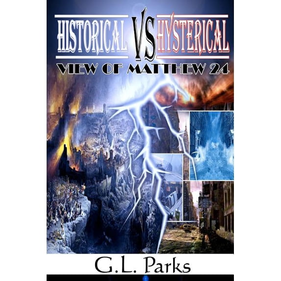Historical vs. Hysterical View of Matthew 24 (Paperback) by G L Parks