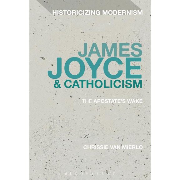Historicizing Modernism James Joyce and Catholicism: The Apostate's Wake, (Hardcover)