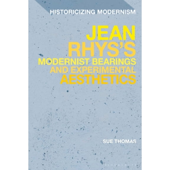 Historicizing Modernism Jean Rhys's Modernist Bearings and Experimental Aesthetics, (Hardcover)