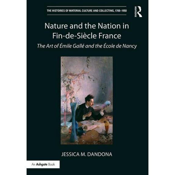 Histories of Material Culture and Collec Nature and the Nation in Fin-De-Siècle France: The Art of Emile Gallé and the Ecole de Nancy, (Hardcover)