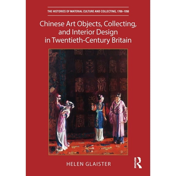 Histories of Material Culture and Collecting, 1700-1950: Chinese Art Objects, Collecting, and Interior Design in Twentieth-Century Britain (Hardcover)